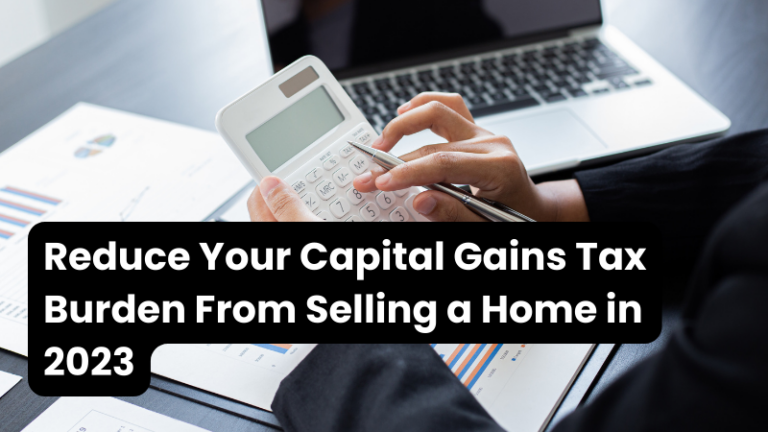 Reduce Your Capital Gains Tax Burden From Selling a Home in 2023