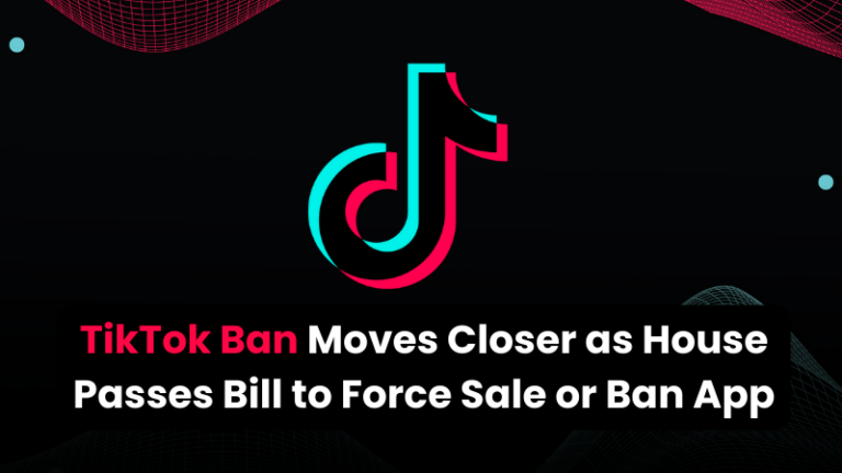 TikTok Ban Moves Closer as House Passes Bill to Force Sale or Ban App