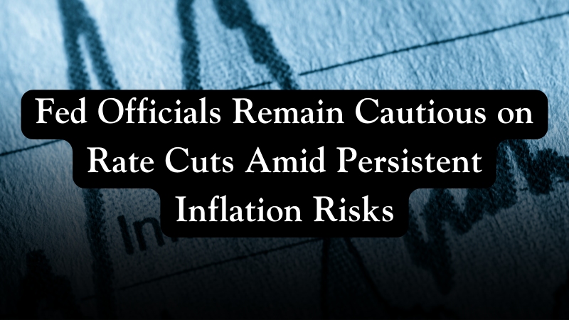 Fed Officials Remain Cautious On Rate Cuts Amid Persistent Inflation ...