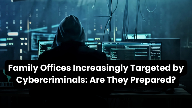 New Wealth Daily | Family Offices Increasingly Targeted by Cybercriminals: Are They Prepared?