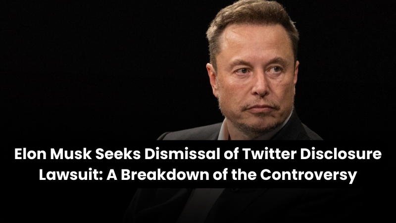 Elon Musk Seeks Dismissal of Twitter Disclosure Lawsuit: A Breakdown of the Controversy